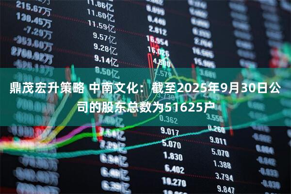 鼎茂宏升策略 中南文化：截至2025年9月30日公司的股东总数为51625户