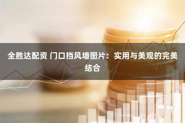 全胜达配资 门口挡风墙图片：实用与美观的完美结合